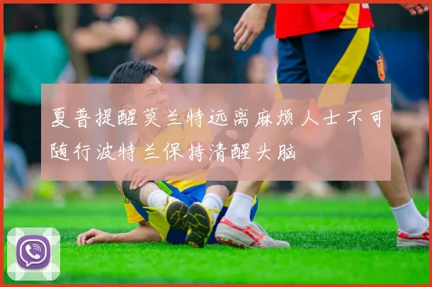 夏普提醒莫兰特远离麻烦人士不可随行波特兰保持清醒头脑