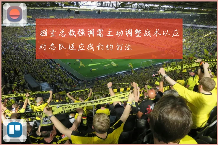 掘金总裁强调需主动调整战术以应对各队适应我们的打法