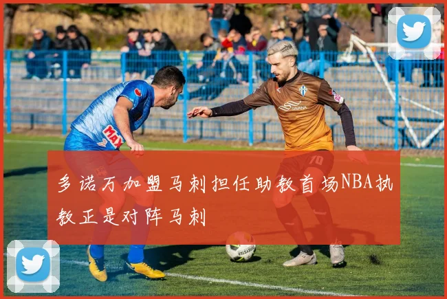 多诺万加盟马刺担任助教首场NBA执教正是对阵马刺