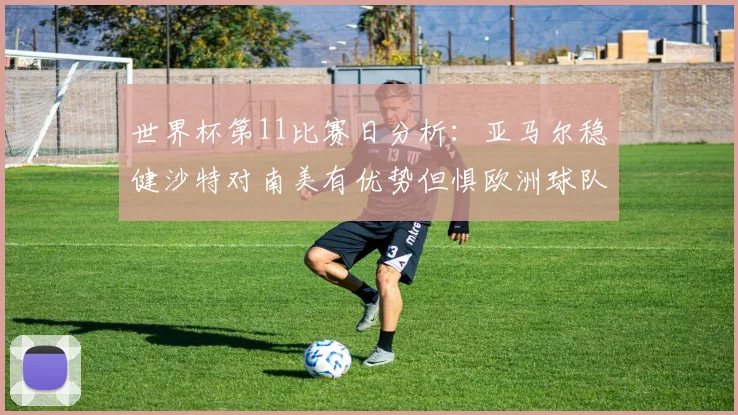 世界杯第11比赛日分析：亚马尔稳健沙特对南美有优势但惧欧洲球队