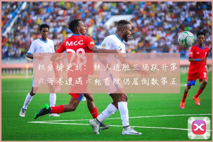 积分榜更新：铁人连胜三场跃升第六海港遭遇六轮首败仍居倒数第五