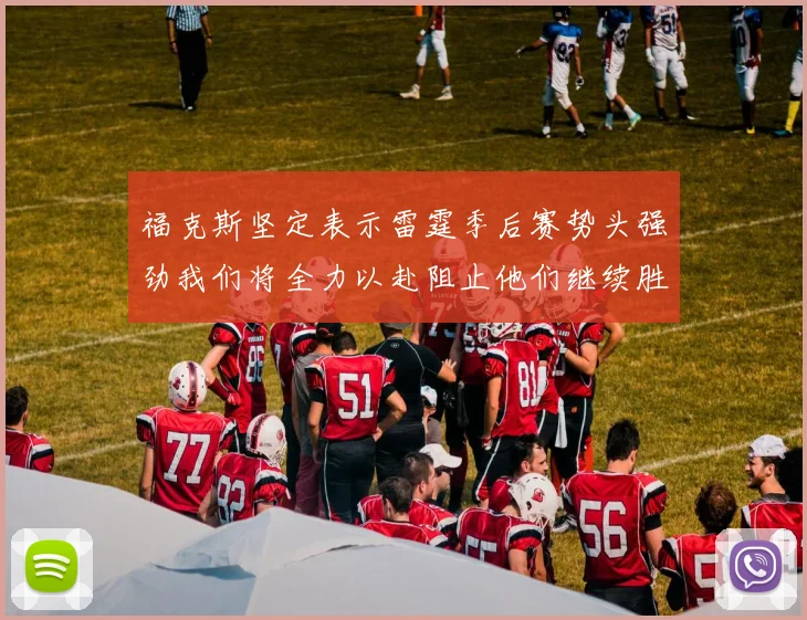 福克斯坚定表示雷霆季后赛势头强劲我们将全力以赴阻止他们继续胜利