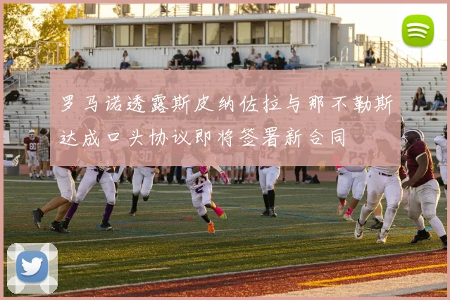 罗马诺透露斯皮纳佐拉与那不勒斯达成口头协议即将签署新合同