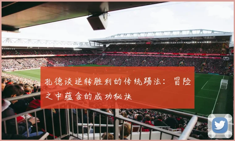 孔德谈逆转胜利的传统踢法：冒险之中蕴含的成功秘诀
