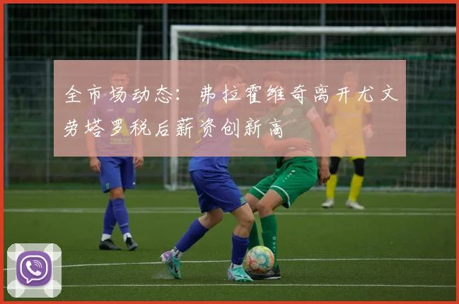 全市场动态：弗拉霍维奇离开尤文劳塔罗税后薪资创新高